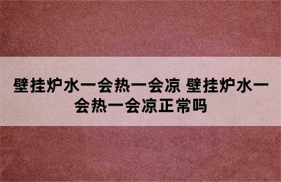 壁挂炉水一会热一会凉 壁挂炉水一会热一会凉正常吗